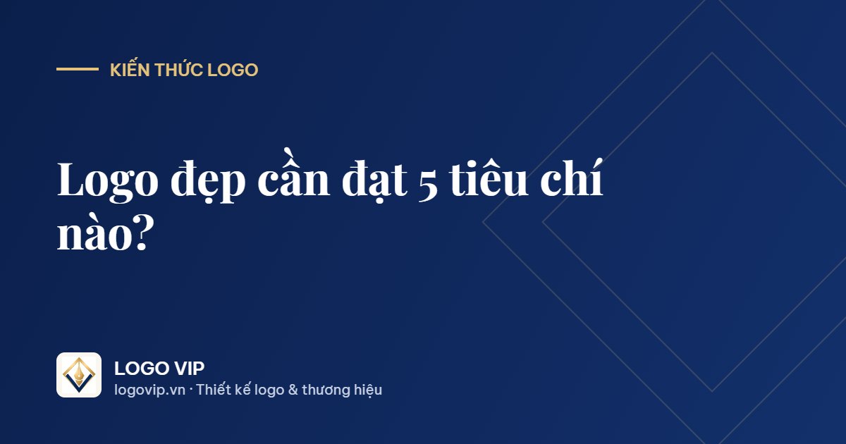 logo đẹp - Logo đẹp cần đạt 5 tiêu chí nào? Cách tự kiểm tra trong 5 phút